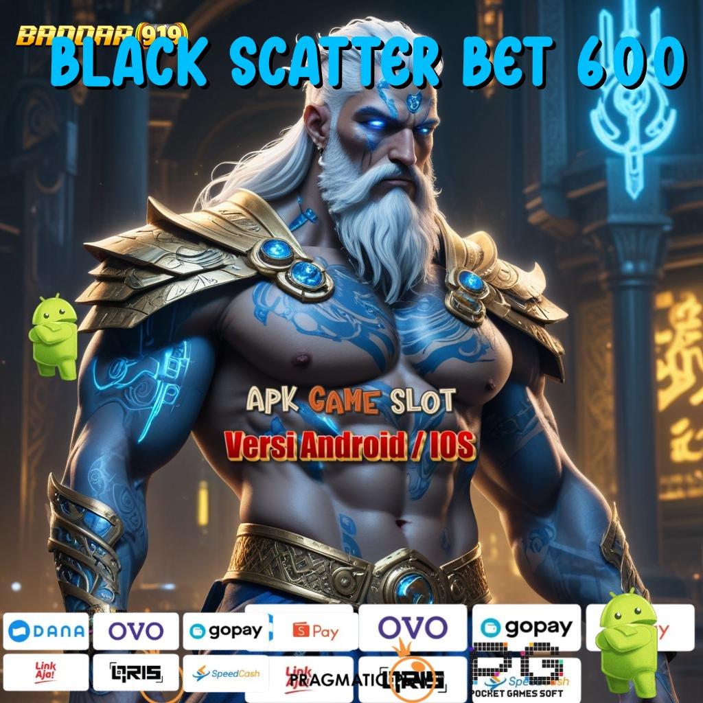 BLACK SCATTER BET 600 : Di Sini Gabung Pasti Menang Gampang Menang