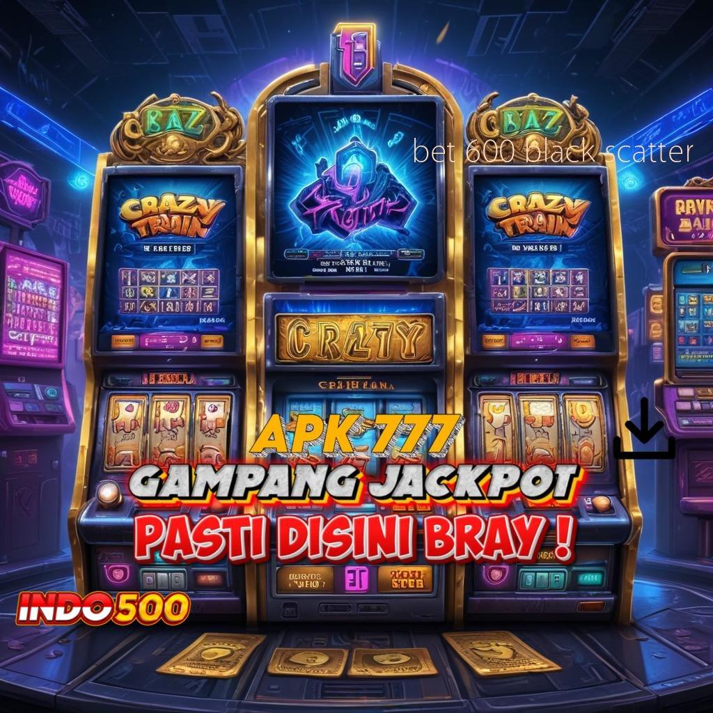 BET 600 BLACK SCATTER Akses Mudah Ke Portal Digital Stabil