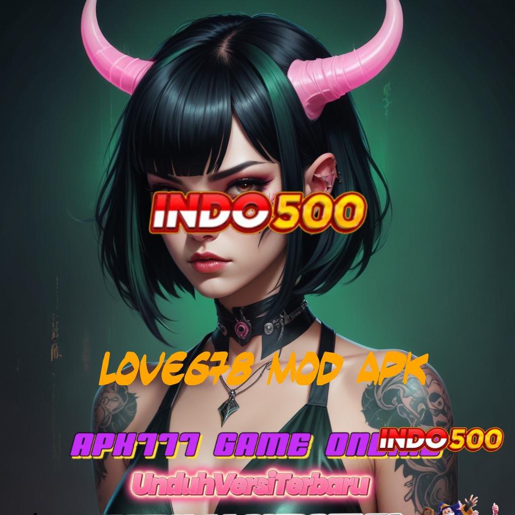 LOVE678 MOD APK ✷ Raih Cuan Maksimal Dengan Deposit Hemat Pulsa