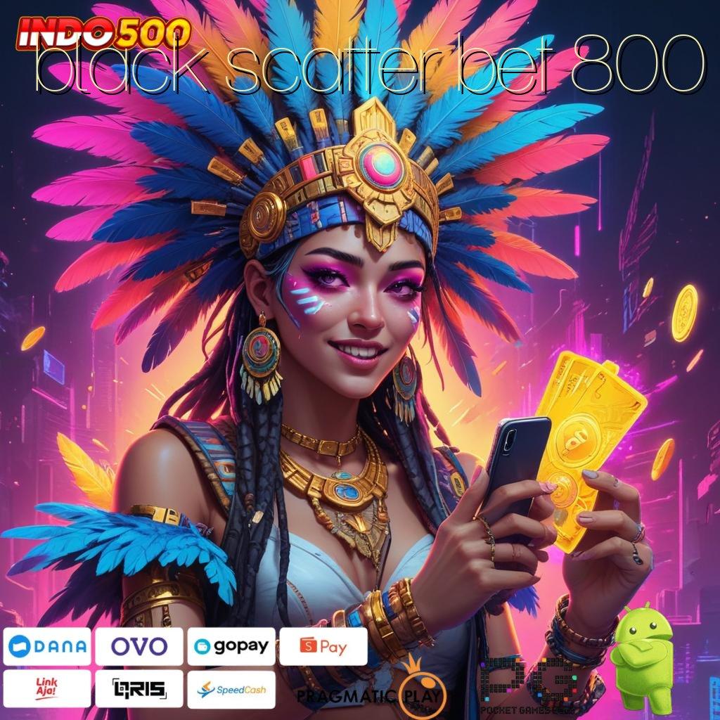 BLACK SCATTER BET 800 Spin Cepat Dengan Keuntungan Besar Hari Ini