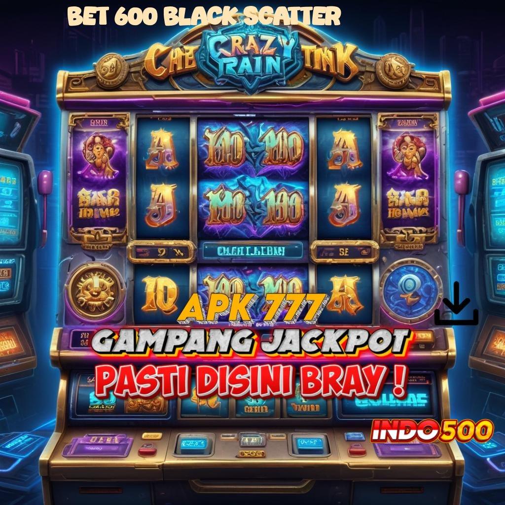 BET 600 BLACK SCATTER Situs Gak Ada Lawan dengan Pola Terunggul