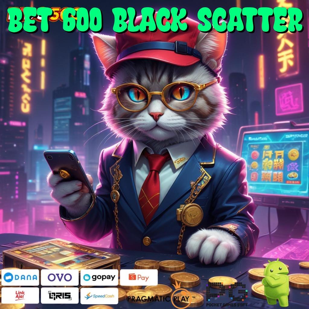 BET 600 BLACK SCATTER Pola Baru Dalam Aplikasi Perangkat Keras Stabil